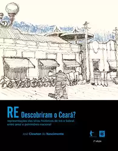 Livro Baixar: (Re)descobriram o Ceará? Representações dos sítios históricos de Icó e Sobral: entre areal e patrimônio nacional