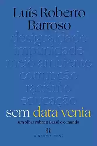 Sem Data Venia: Um Olhar Sobre o Brasil e o Mundo - Luís Roberto Barroso