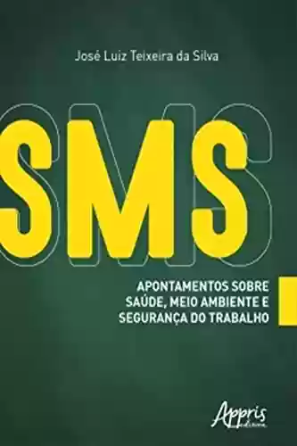 SMS: Apontamentos sobre Saúde, Meio Ambiente e Segurança do Trabalho - José Luiz Teixeira da Silva