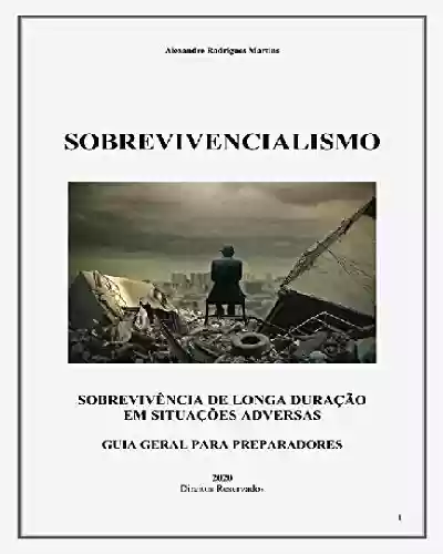 Sobrevivencialismo: Sobrevivência de Longa Duração em Situações Adversas - Alexandre Rodrigues Martins