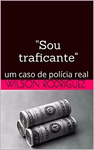 “Sou traficante”: um caso de polícia real - Wilson Rodriguez