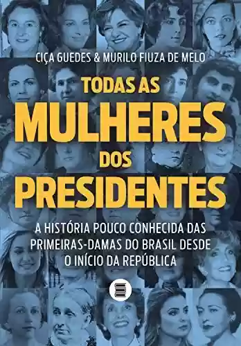 Livro Baixar: Todas as mulheres dos presidentes: A história pouco conhecida das primeiras-damas do Brasil desde o início da República