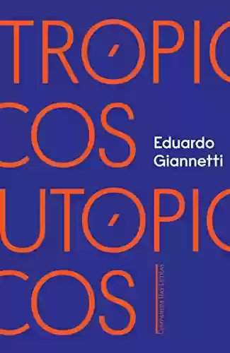 Trópicos utópicos: Uma perspectiva brasileira da crise civilizatória - Eduardo Giannetti