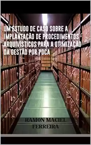 Livro Baixar: UNIVERSIDADE FEDERAL DE JUIZ DE FORA: um estudo de caso sobre a implantação de procedimentos arquivísticos para a otimização da gestão por PDCA.