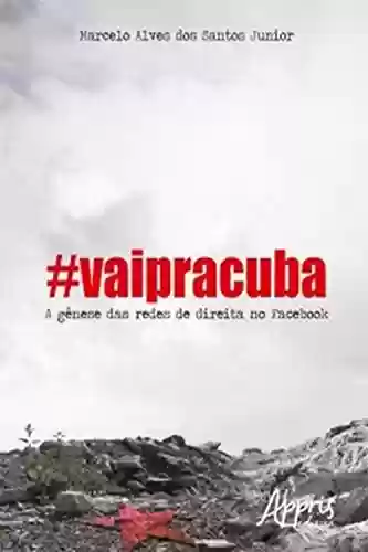 #Vaipracuba! : A Gênese das Redes de Direita no Facebook - Marcelo Alves dos Santos Junior