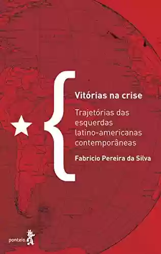 Vitórias na crise: Trajetórias das esquerdas latino-americanas contemporâneas - Fabricio Pereira da Silva