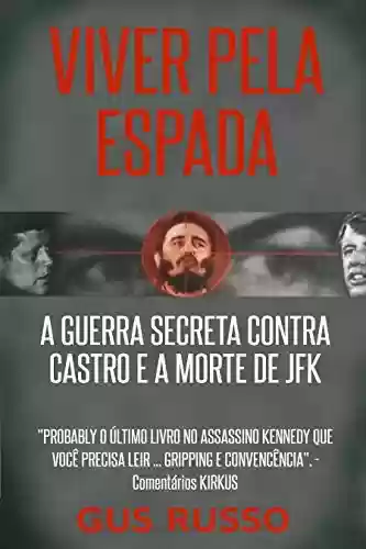Livro Baixar: VIVER PELA ESPADA: A GUERRA SECRETA CONTRA CASTRO E A MORTE DE JFK