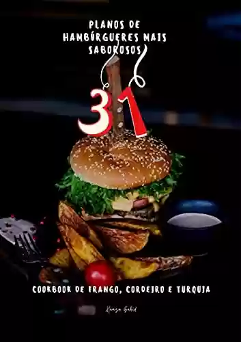 31 planos de hambúrgueres mais saborosos: COOKBOOK DE FRANGO, CORDEIRO E TURQUIA - Hamza Zahid