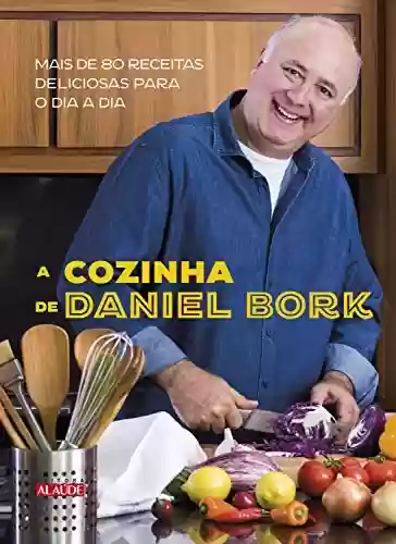 Livro Baixar: A cozinha de Daniel Bork: Mais de 80 receitas deliciosas para o dia a dia