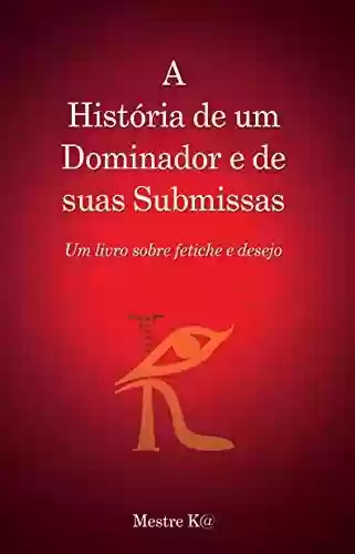 Livro Baixar: A História de um Dominador e de suas Submissas: Um livro sobre fetiche e desejo