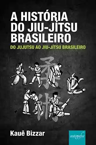 Livro Baixar: A História do Jiu-Jítsu Brasileiro: do Jujutsu ao Jiu-Jítsu Brasileiro