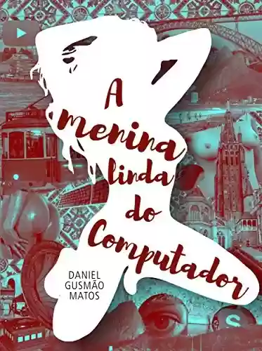 A Menina Linda do Computador: Um Romance Virtual Erótico-musical - Daniel Gusmão Matos