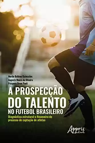 A prospecção do talento no futebol brasileiro:: diagnóstico estrutural e financeiro do processo de captação de atletas - Murilo Balbino Guimarães
