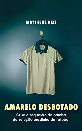 Livro Baixar: Amarelo desbotado: Crise e sequestro da camisa da seleção brasileira de futebol