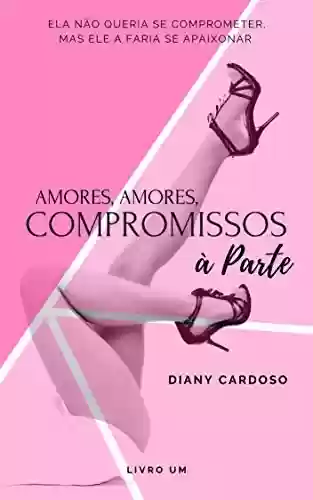 Amores, Amores, Compromissos à Parte [SÉRIE AMORES, AMORES – LIVRO UM] - Diany Cardoso