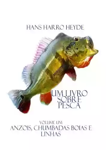 Anzois,Chumbadas, Boias e Linhas (Um Livro sobre Pesca 1) - Hans Harro Heyde
