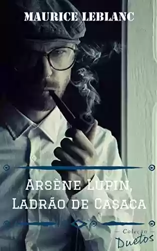 Arsène Lupin – O Ladrão de Casaca (Coleção Duetos) - Maurice Leblanc