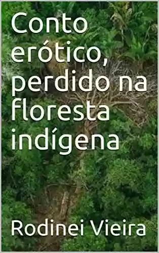 Conto erótico, perdido na floresta indígena - RODINEI VIEIRA