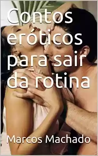 Contos eróticos para sair da rotina - Marcos Machado