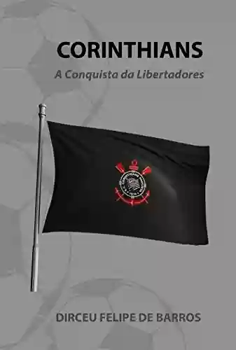 Corinthians : A Conquista da Libertadores - Dirceu de Barros