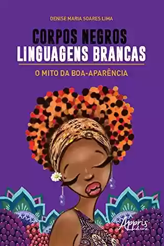 Corpos Negros, Linguagens Brancas: O Mito da Boa-Aparência - Denise Maria Soares Lima