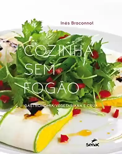 Cozinha sem fogão: Gastronomia vegetariana e crua - Inês Braconnot