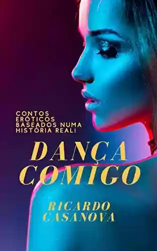Dança Comigo: Contos eróticos baseados numa história real! - Ricardo Casanova