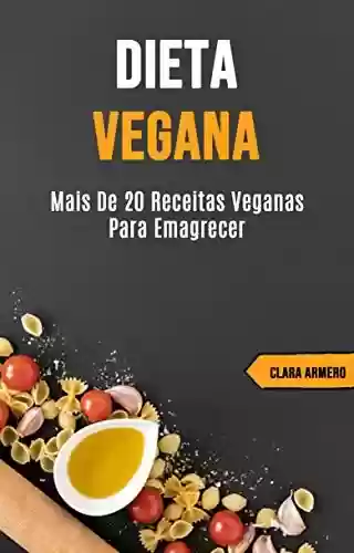 Dieta Vegana: Mais de 20 Receitas Veganas Para Emagrecer - Clara Armero