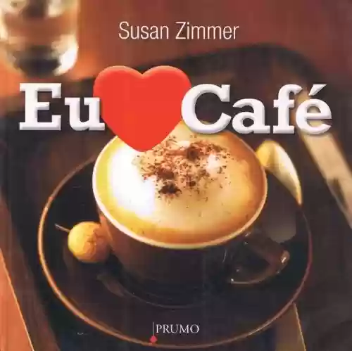 Livro Baixar: Eu Amo Café – Mais de 100 Bebidas Com Café Deliciosas e Fáceis de Fazer