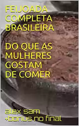 FEIJOADA COMPLETA BRASILEIRA DO QUE AS MULHERES GOSTAM DE COMER - alex Sam +bonus no final