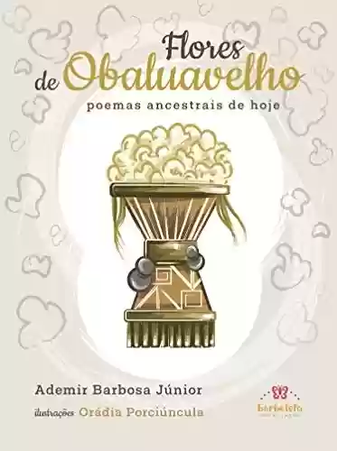 Flores de Obaluavelho: poemas ancestrais de hoje - Ademir Barbosa Júnior