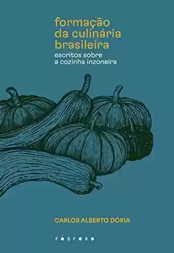 Formação da culinária brasileira: Escritos sobre a cozinha Inzoneira - Carlos Alberto Dória