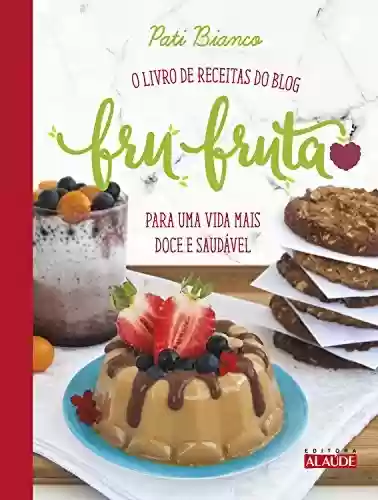Fru-fruta: O livro de receitas do blog para uma vida mais doce e saudável - Pati Bianco