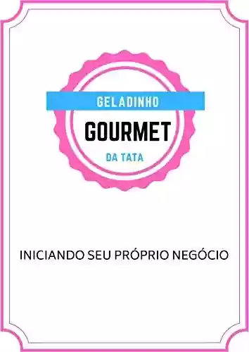 Geladinho Gourmet Da Tata: INICIANDO SEU PRÓPRIO NEGÓCIO - Paulo Rogério Martins Marques