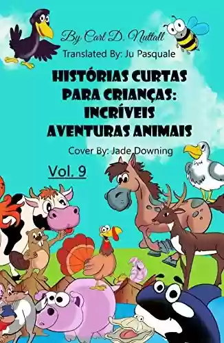 Histórias Curtas Para Crianças: Incríveis Aventuras Animais: Vol. 9 - Carl D. Nuttall