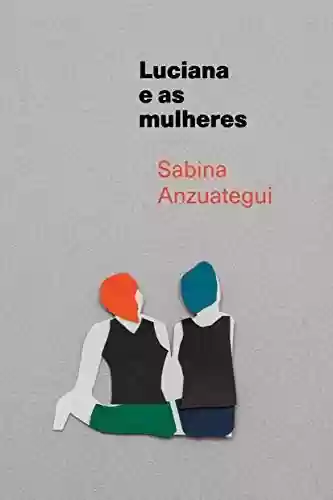 Luciana e as mulheres - Sabina Anzuategui