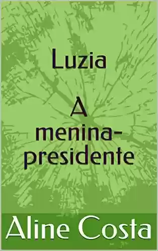 Luzia: A menina-presidente - Aline Costa