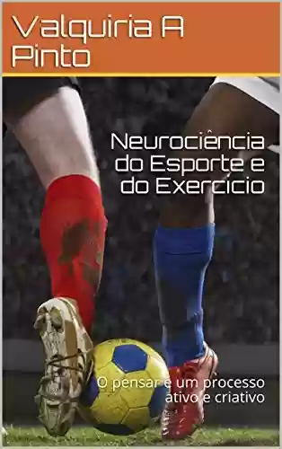 Neurociência do Esporte e do Exercício: O pensar é um processo ativo e criativo - Valquiria A Pinto