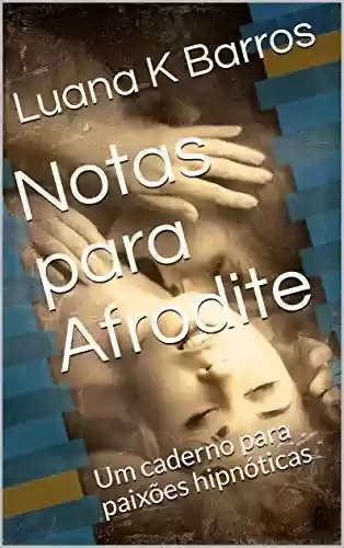 Notas para Afrodite: Um caderno para paixões hipnóticas - Luana K Barros