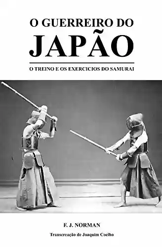 O Guerreiro do Japão: O Treino e os Exercícios do Samurai - Joaquim Coelho
