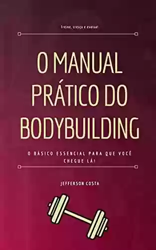 Livro Baixar: O Manual Prático do Bodybuilding: O básico essencial para que você chegue lá!