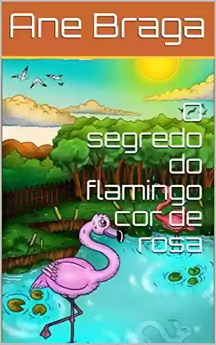 O segredo do flamingo cor de rosa - Ane Braga