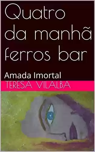 Quatro da manhã ferros bar: Amada Imortal - Teresa Vilalba