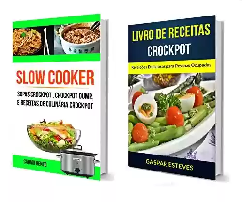 Slow Cooker: Crockpot: Refeições Deliciosas para Pessoas Ocupadas (Sopas Crockpot , Crockpot Dump, e Receitas de Culinária Crockpot) - Carmo Bento