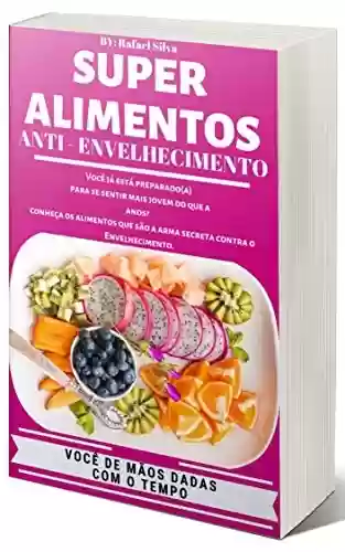 Super Alimentos Anti – Envelhecimento: E-Book único no mercado de Educação Alimentar que te ensina a usar os alimentos certos, para que você possa combater o envelhecimento precoce - RAFAEL SILVA