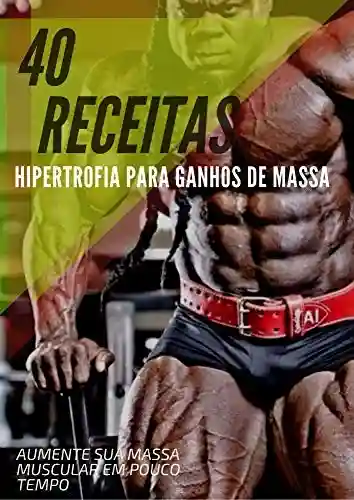 Livro Baixar: 40 Receitas Hipertrofia Para Ganhas de Massa Muscular: Receitas fáceis de preparação de refeições para construção muscular e perda de gordura.