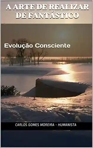 Livro Baixar: A Arte de Realizar de Fantástico: Evolução Consciente (A Arte de Realizar o Fantástico Livro 1)