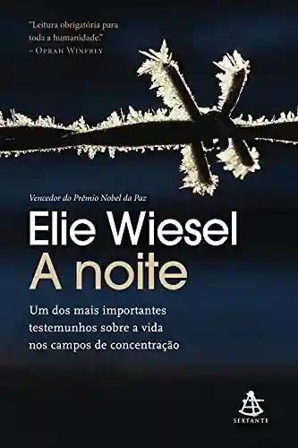 A noite: Um dos mais importantes testemunhos sobre a vida nos campos de concentração - Elie Wiesel