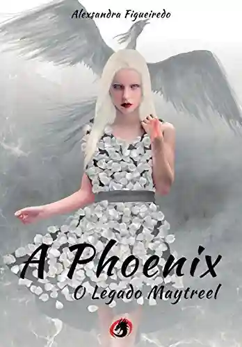 A Phoenix – O Legado Maytreel - Alexsandra Figueiredo