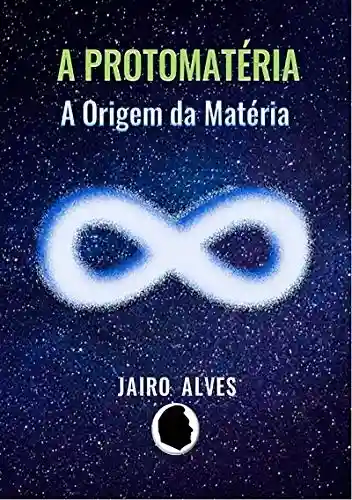 A Protomatéria - Jairo Alves